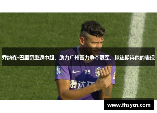 乔纳森·巴里奇重返中超，助力广州富力争夺冠军，球迷期待他的表现