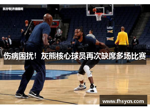 伤病困扰！灰熊核心球员再次缺席多场比赛