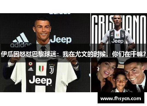 伊瓜因怒怼巴黎球迷：我在尤文的时候，你们在干嘛？