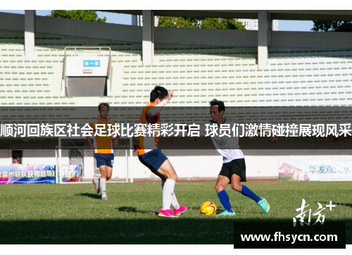 顺河回族区社会足球比赛精彩开启 球员们激情碰撞展现风采
