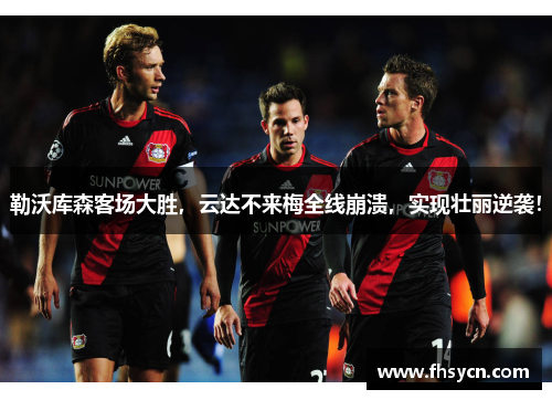 勒沃库森客场大胜，云达不来梅全线崩溃，实现壮丽逆袭！