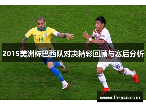 2015美洲杯巴西队对决精彩回顾与赛后分析