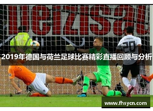 2019年德国与荷兰足球比赛精彩直播回顾与分析