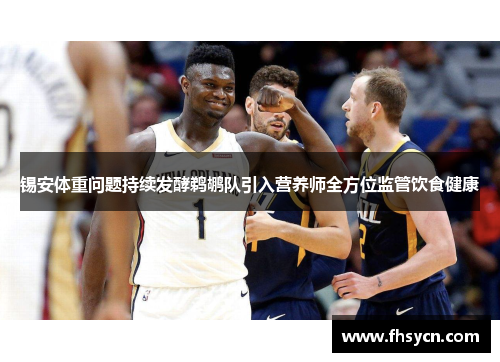 锡安体重问题持续发酵鹈鹕队引入营养师全方位监管饮食健康