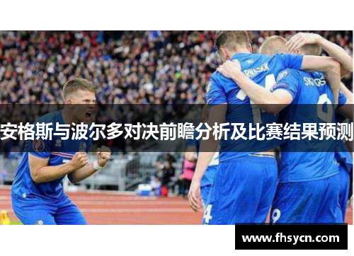 安格斯与波尔多对决前瞻分析及比赛结果预测