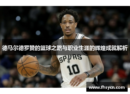 德马尔德罗赞的篮球之路与职业生涯的辉煌成就解析